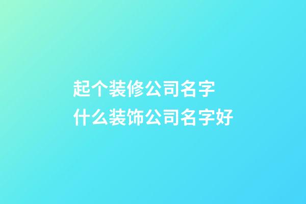 起个装修公司名字 什么装饰公司名字好